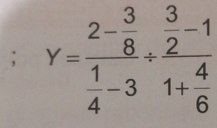 Y=frac 2- 3/8  1/4 -3/ frac  3/2 -11+ 4/6 