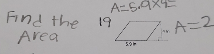 A=5.9* 9=
Find the 19
A=2
Area