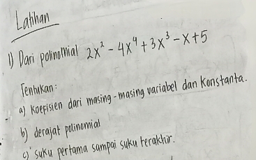 Lathan 
① Dani poinomial 2x^2-4x^4+3x^3-x+5
Tenlakan : 
a) koefisien dari masing-masing variabel dan konstanta. 
b) derajat polinonmial 
() `suku perfama sampai suku terakhir.