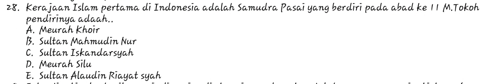 Kerajaan Islam pertama di Indonesia adalah Samudra Pasai yang berdiri pada abad ke 11 M.Tokoh
pendirinya adaah..
A. Meurah Khoir
B. Sultan Mahmudin Nur
C. Sultan Iskandarsyah
D. Meurah Silu
E. Sultan Alaudin Riayat syah