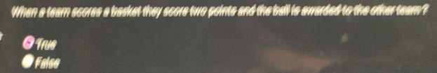 When a tear scores a basket they score two points and the ball is awarded to the other team?
Trug
False
