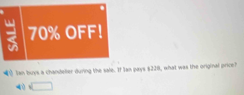 70% OFF!
Ian buys a chandelier during the sale. If Ian pays $228, what was the original price?
□