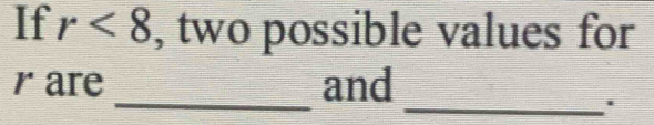 If r<8</tex> , two possible values for
r are _and 
_.