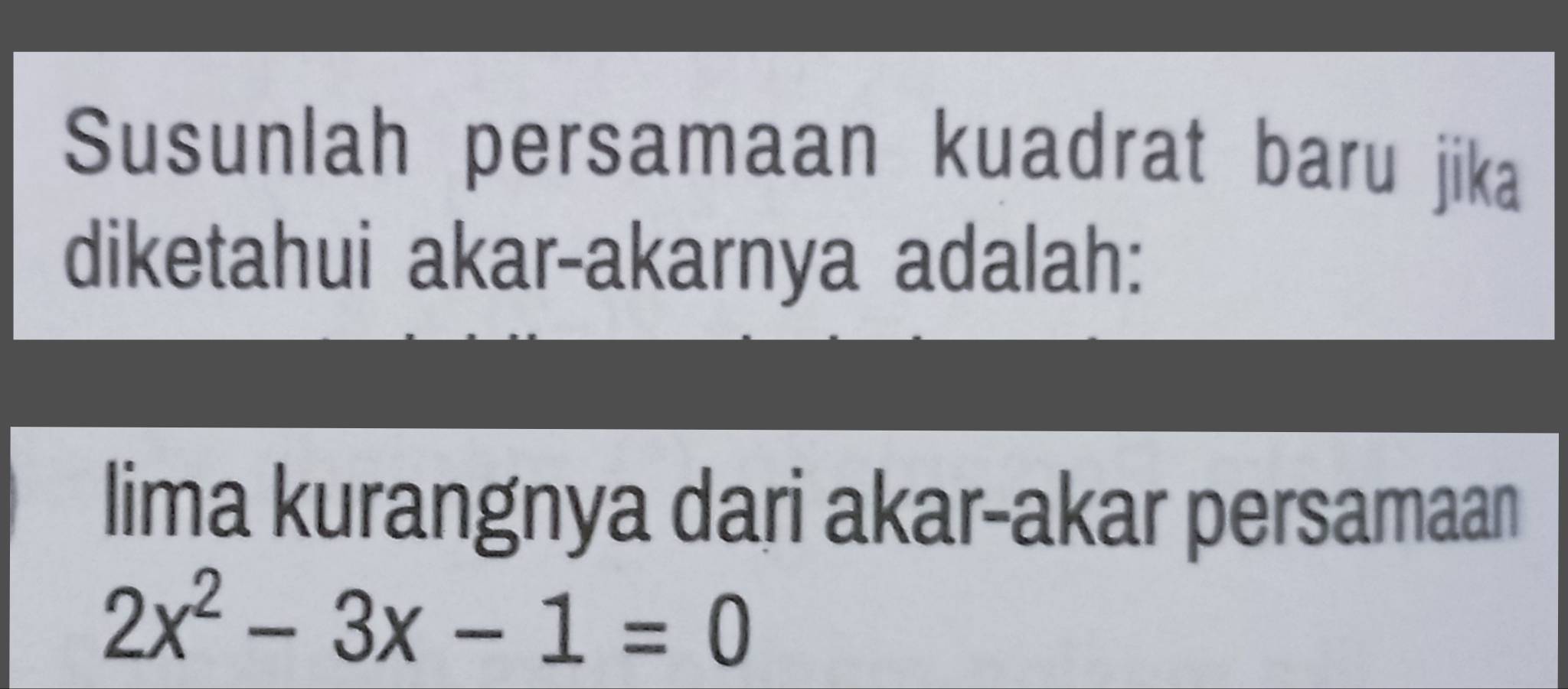 Susunlah persamaan kuadrat baru jika 
diketahui akar-akarnya adalah: 
lima kurangnya dari akar-akar persamaan
2x^2-3x-1=0