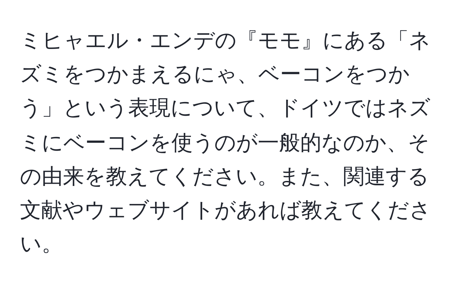 ミヒャエル・エンデの『モモ』にある「ネズミをつかまえるにゃ、ベーコンをつかう」という表現について、ドイツではネズミにベーコンを使うのが一般的なのか、その由来を教えてください。また、関連する文献やウェブサイトがあれば教えてください。