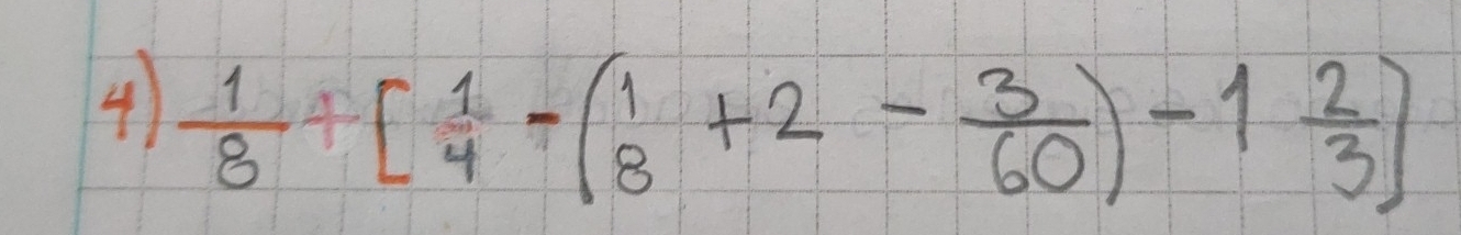 4  1/8 +[ 1/4 -( 1/8 +2- 3/60 )-1 2/3 ]