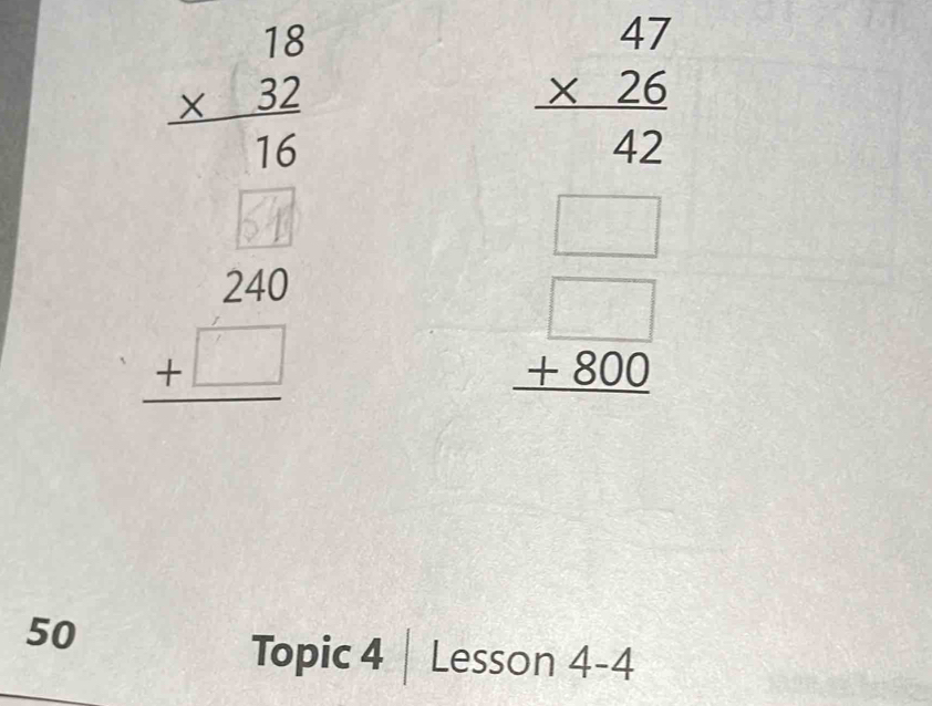 beginarrayr 18 * 32 hline 16endarray
beginarrayr 47 * 26 hline 42endarray
* 210
beginarrayr □  +800 hline endarray
50
Topic 4 | Lesson 4-4