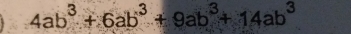 4ab^3+6ab^3+9ab^3+14ab^3