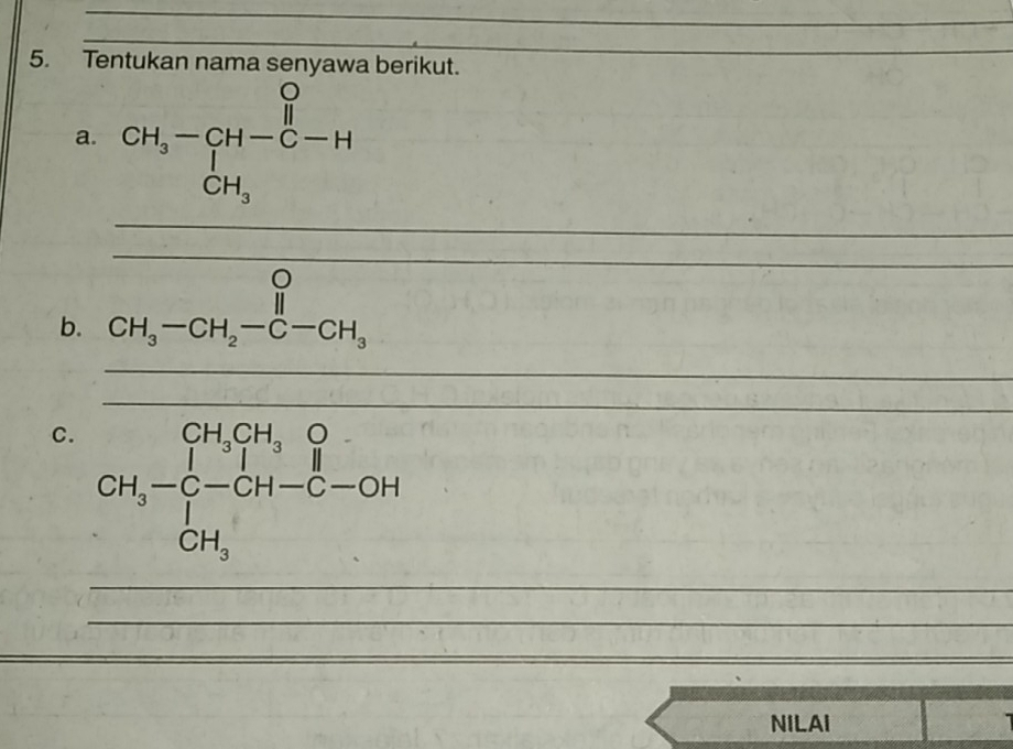 Tentukan nama senyawa berikut.
a. beginarrayr CH_3-CH-C-H CH_3endarray
r=^circ 2
_
_
_
_
b. CH_3-CH_2-C-CH_3
_
_
C
_
_
_
NILAI