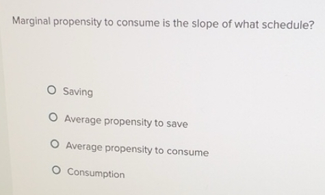 Solved: Marginal propensity to consume is the slope of what schedule ...