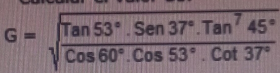 G=sqrt(frac Tan53°.Sen37°.Tan^745°)Cos60°.Cos53°.Cot37°