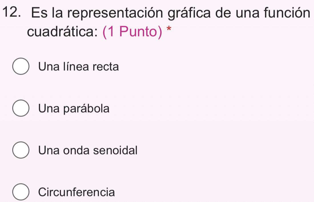 Es la representación gráfica de una función
cuadrática: (1 Punto) *
Una línea recta
Una parábola
Una onda senoidal
Circunferencia