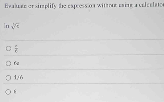 Evaluate or simplify the expression without using a calculato
ln sqrt[6](e)
 c/6 
6e
1/6
6