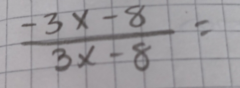  (-3x-8)/3x-8 =