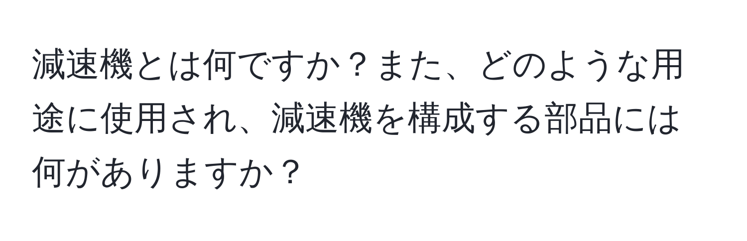 減速機とは何ですか？また、どのような用途に使用され、減速機を構成する部品には何がありますか？