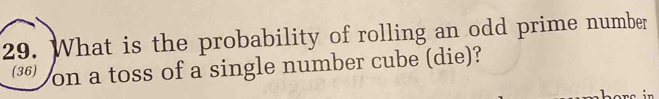 What is the probability of rolling an odd prime number 
(36) on a toss of a single number cube (die)?