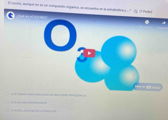 El ozono, aunque no es un compuesto organico, se encuentra en la est
¿Qué es el
A) se forma como REsultado de reacciones fotoquímicas
B) ES UN GAS CONTAMINANTE
C) FiLTRA la RADiACióN ULTRAViOLETA