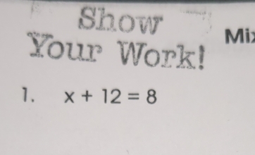 Show Mi 
Your Work! 
1. x+12=8