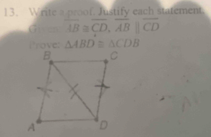 Write a proof. Justify each statement. 
Given overline AB≌ overline CD, overline AB||overline CD
Prove: △ ABD≌ △ CDB