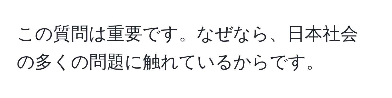 この質問は重要です。なぜなら、日本社会の多くの問題に触れているからです。