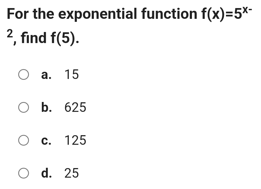 For the exponential function f(x)=5^(x-)^2 ,find f(5).
a. 15
b. 625
c. 125
d. 25