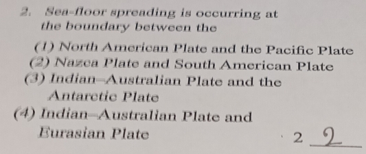 Sea-floor spreading is occurring at 
the boundary between the 
(1) North American Plate and the Pacific Plate 
(2) Nazca Plate and South American Plate 
(3) Indian-Australian Plate and the 
Antarctic Plate 
(4) Indian-Australian Plate and 
_ 
Eurasian Plate 2