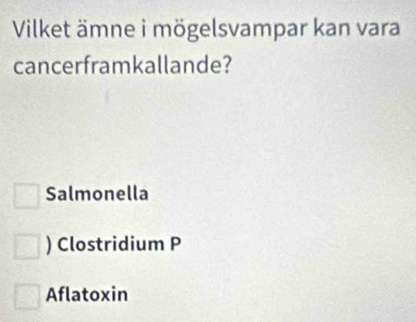 Vilket ämne i mögelsvampar kan vara
cancerframkallande?
Salmonella
) Clostridium P
Aflatoxin