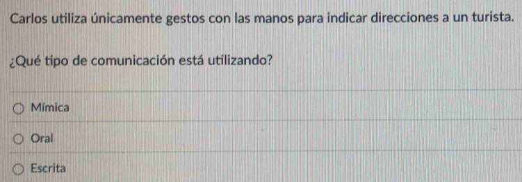 Carlos utiliza únicamente gestos con las manos para indicar direcciones a un turista.
¿Qué tipo de comunicación está utilizando?
Mímica
Oral
Escrita