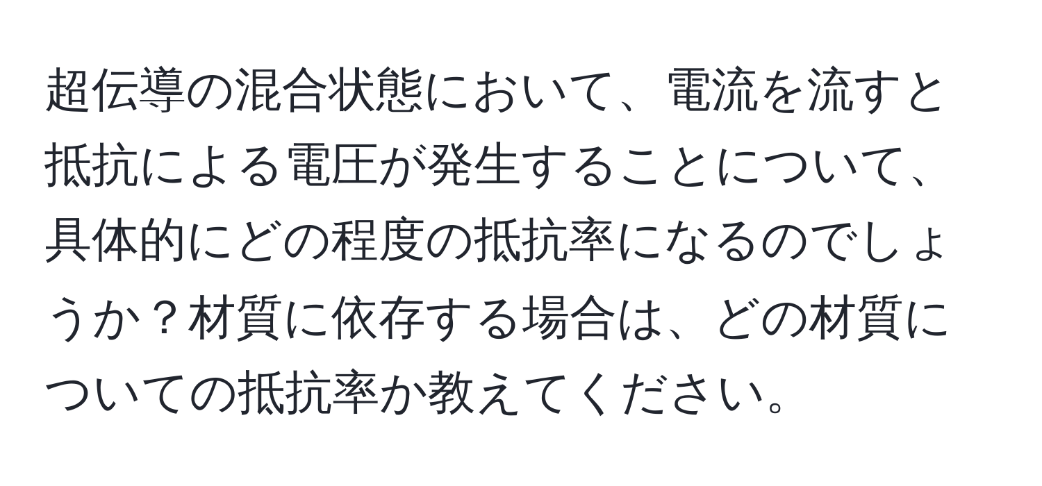 超伝導の混合状態において、電流を流すと抵抗による電圧が発生することについて、具体的にどの程度の抵抗率になるのでしょうか？材質に依存する場合は、どの材質についての抵抗率か教えてください。