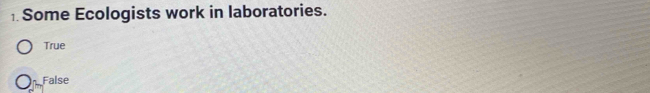 Some Ecologists work in laboratories.
True
False