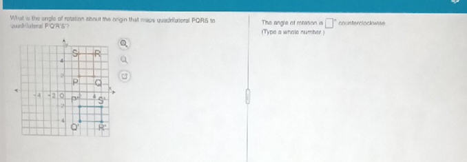 What is the angle of rotation about the ongin that maps quadriateral PQRS to The angle of rotation is □° counterclockwise
quadilateral P'Q'A'S'? (Type a whole number)