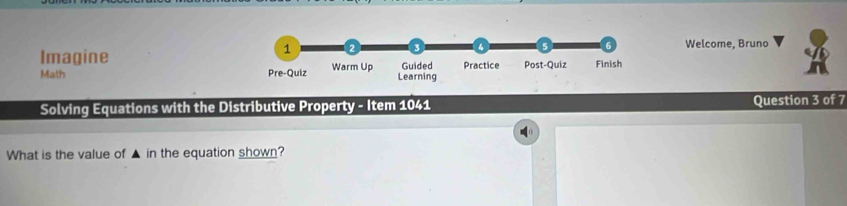 Welcome, Bruno 
Imagine 
Math 
Solving Equations with the Distributive Property - Item 1041 Question 3 of 7 
What is the value of ▲ in the equation shown?
