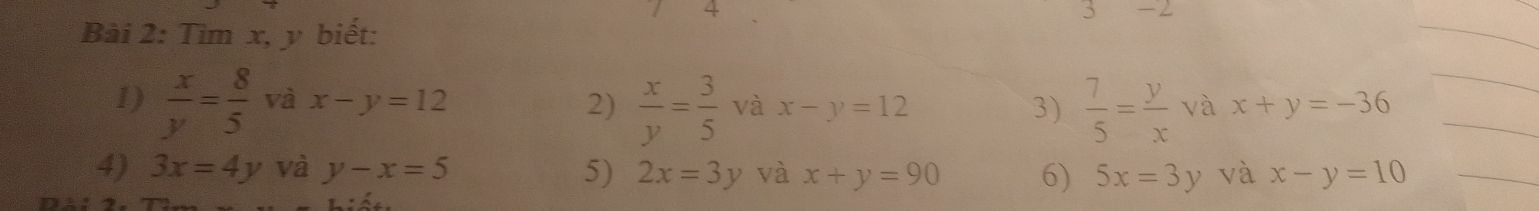 Tìm x, y biết: 
1)  x/y = 8/5  và x-y=12 2)  x/y = 3/5  và x-y=12 3)  7/5 = y/x  và x+y=-36
4) 3x=4y và y-x=5 5) 2x=3y và x+y=90 6) 5x=3y và x-y=10