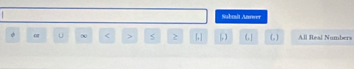 Submit Answer
φ or ∞ < > S [,] [, ) (] (, ) All Real Numbers