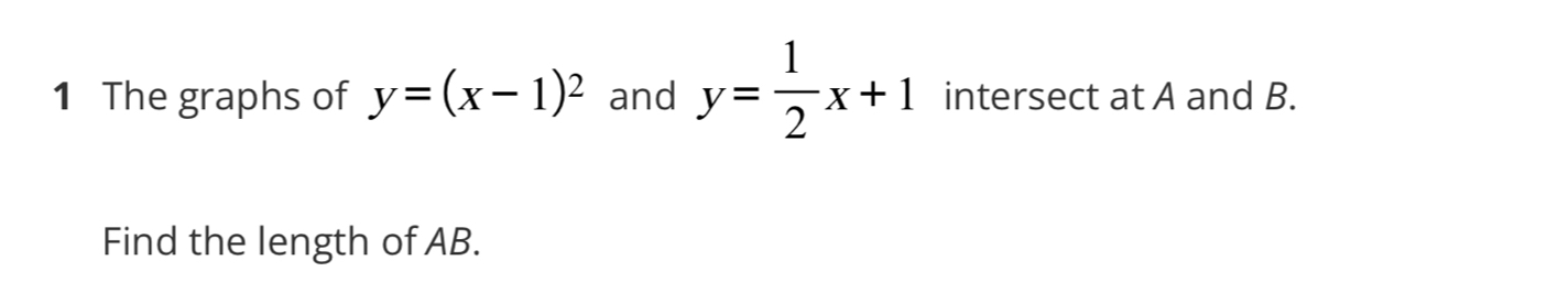 The graphs of y=(x-1)^2 and y= 1/2 x+1 intersect at A and B.
Find the length of AB.