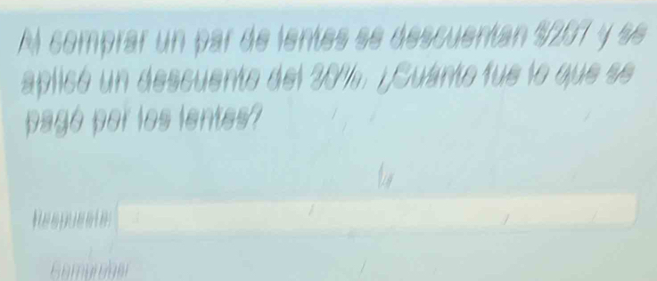 Al comprar un par de lentes se descuentan $207 y se 
aplicó un descuento del 20%. ¿Cuánto fue lo que se 
pagó por los lentes?