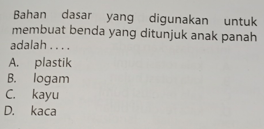 Bahan dasar yang digunakan untuk
membuat benda yang ditunjuk anak panah
adalah . . . .
A. plastik
B. logam
C. kayu
D. kaca