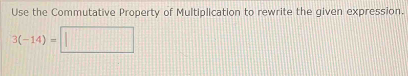 Use the Commutative Property of Multiplication to rewrite the given expression.
3(-14)=□