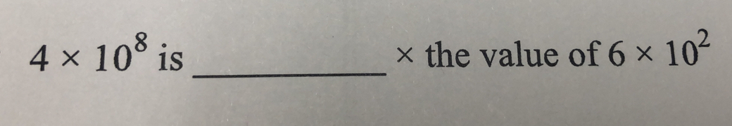 4* 10^8 is _× the value of 6* 10^2