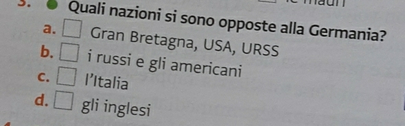 an
Quali nazioni si sono opposte alla Germania?
a. □ Gran Bretagna, USA, URSS
b. □ i russi e gli americani
C. □ I’Italia
d. □ gli inglesi