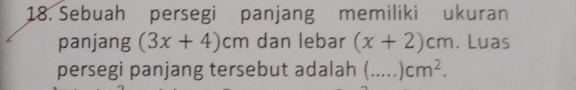 Sebuah persegi panjang memiliki ukuran 
panjang (3x+4)cm dan lebar (x+2)cm. Luas 
persegi panjang tersebut adalah (_ .., )cm^2.