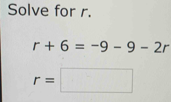 Solve for r.
r+6=-9-9-2r
r=□