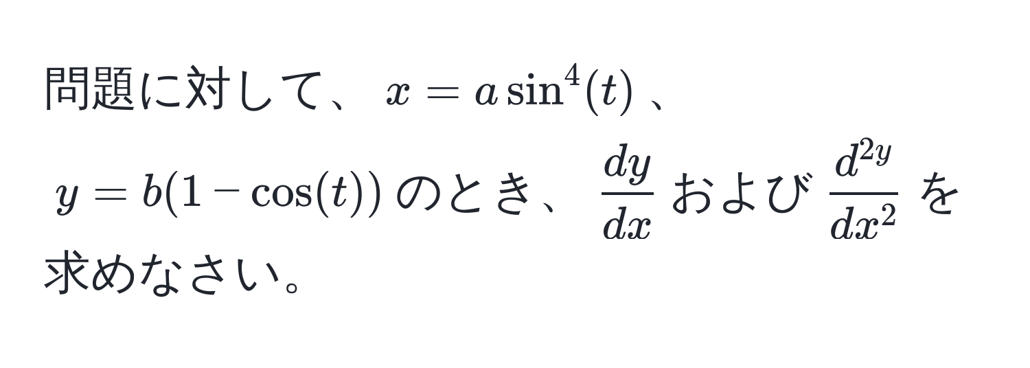 問題に対して、$x = a sin^(4(t)$、$y = b(1 - cos(t))$のとき、$fracdy)dx$および$fracd^(2y)dx^2$を求めなさい。