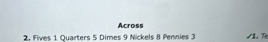 Across 
2. Fives 1 Quarters 5 Dimes 9 Nickels 8 Pennies 3 /1. Te