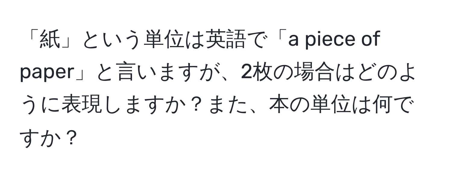 「紙」という単位は英語で「a piece of paper」と言いますが、2枚の場合はどのように表現しますか？また、本の単位は何ですか？