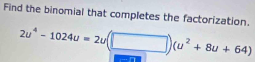 Find the binomial that completes the factorization.
2u^4-1024u=2u(□ ) (u^2+8u+64)