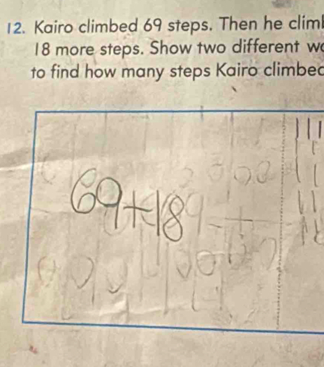 Kairo climbed 69 steps. Then he climl
18 more steps. Show two different w 
to find how many steps Kairo climbed