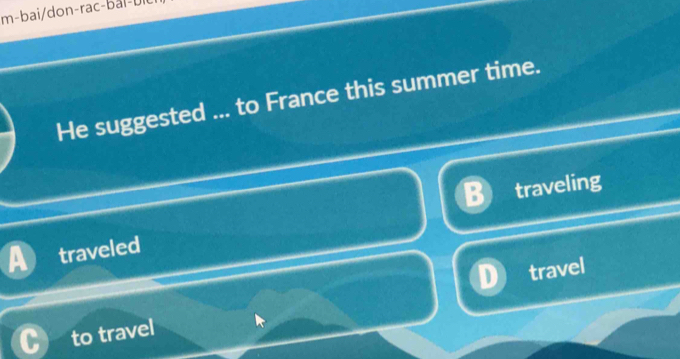 m-bai/don-rac-bai-bil
He suggested ... to France this summer time.
traveled traveling
to travel travel