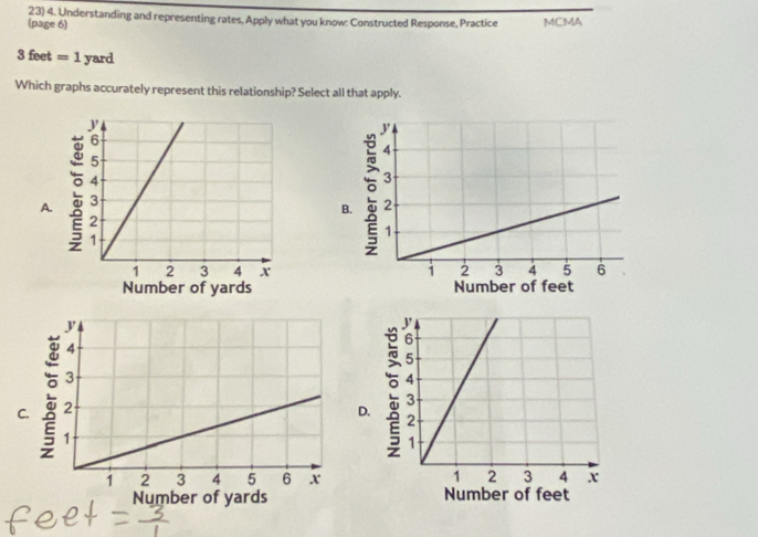 Understanding and representing rates, Apply what you know: Constructed Response, Practice MCMA
(page 6)
3feet=1 yard
Which graphs accurately represent this relationship? Select all that apply.
B.
A. :

Number of yards Number of feet
C.
D.