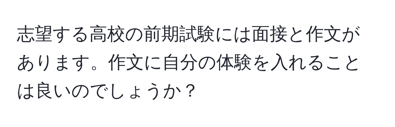 志望する高校の前期試験には面接と作文があります。作文に自分の体験を入れることは良いのでしょうか？